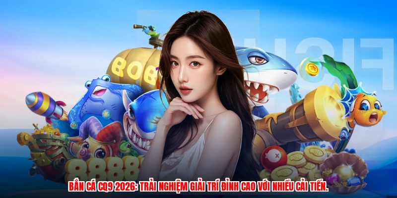 Bắn cá CQ9 2026: trải nghiệm giải trí đỉnh cao với nhiều cải tiến.