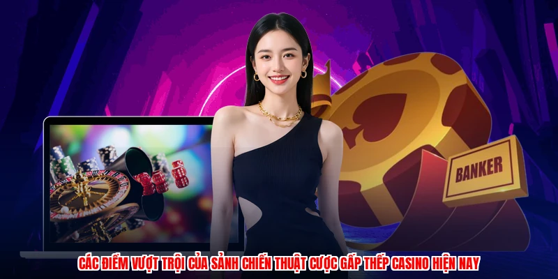 Các điểm vượt trội của sảnh chiến thuật cược gấp thếp casino hiện nay
