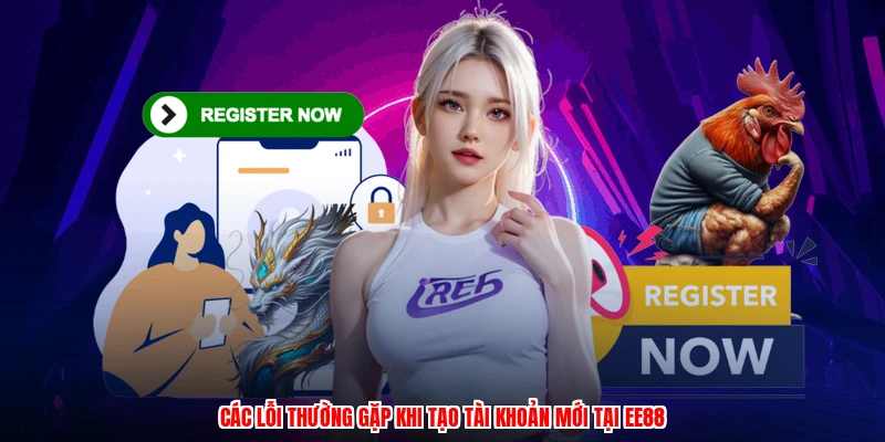 Các lỗi thường gặp khi tạo tài khoản mới tại EE88