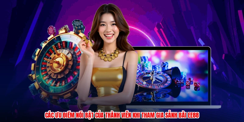 Các ưu điểm nổi bật của thành viên khi tham gia sảnh bài EE88