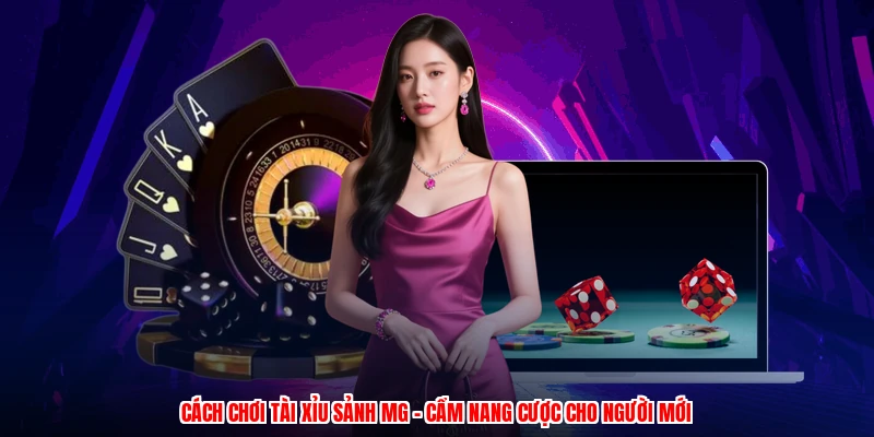 Cách Chơi Tài Xỉu Sảnh MG - Cẩm Nang Cược Cho Người Mới