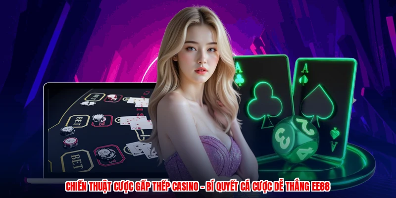 Chiến Thuật Cược Gấp Thếp Casino - Bí Quyết Cá Cược Dễ Thắng EE88