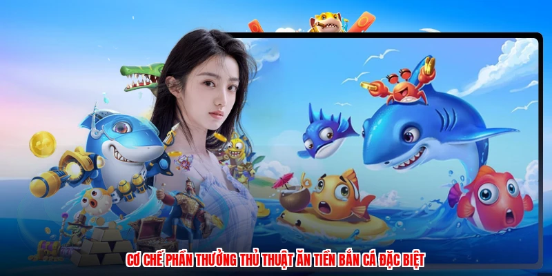 Cơ chế phần thưởng thủ thuật ăn tiền bắn cá đặc biệt