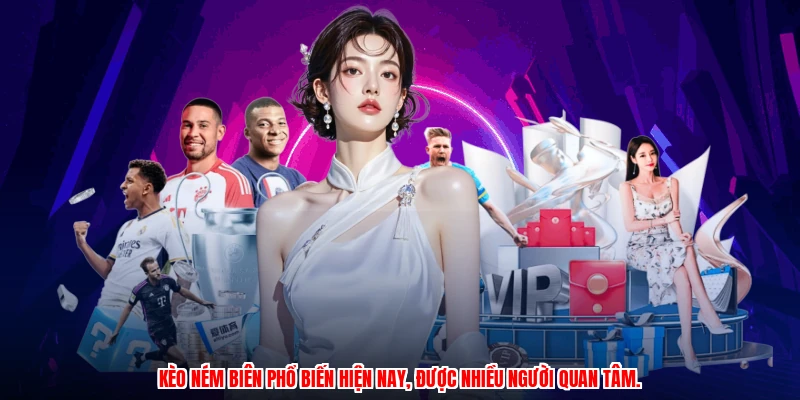 Kèo ném biên phổ biến hiện nay, được nhiều người quan tâm.