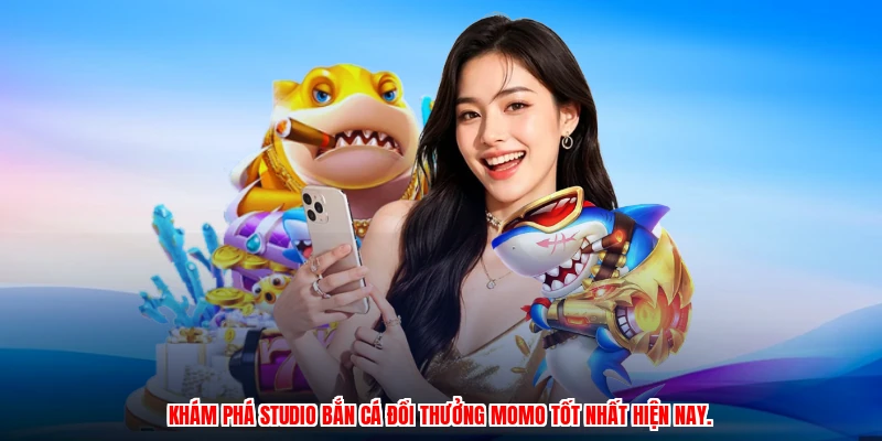 Khám phá studio bắn cá đổi thưởng momo tốt nhất hiện nay.