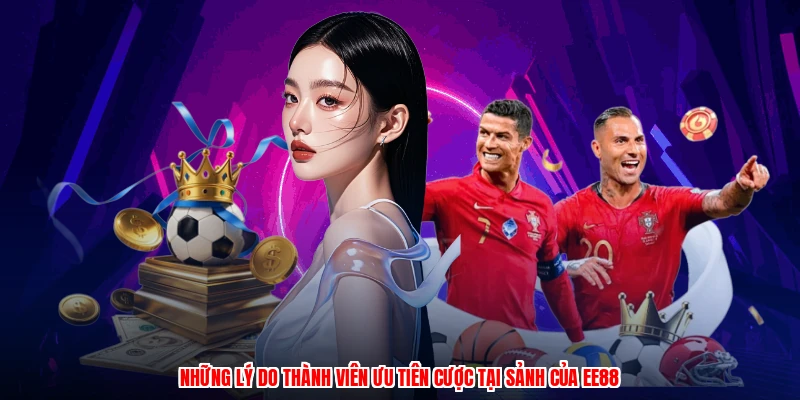 Những lý do thành viên ưu tiên cược tại sảnh của EE88