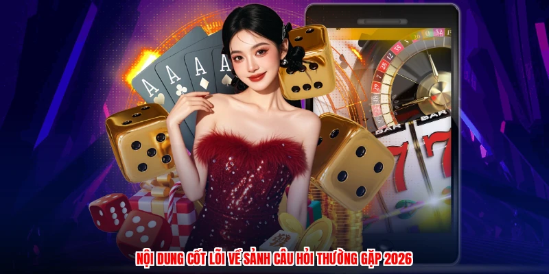 Nội dung cốt lõi về sảnh câu hỏi thường gặp 2026