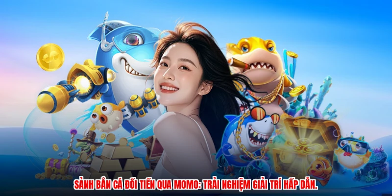 Sảnh bắn cá đổi tiền qua momo: trải nghiệm giải trí hấp dẫn.