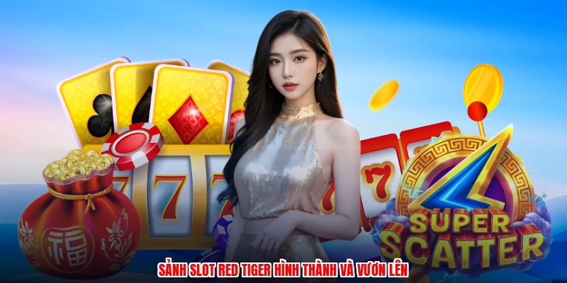 Sảnh slot red tiger hình thành và vươn lên