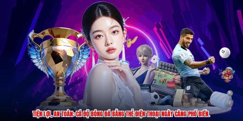 Tiện lợi, an toàn: cá độ bóng đá bằng thẻ điện thoại ngày càng phổ biến.