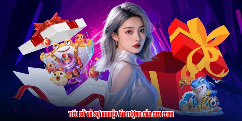 Tiểu sử và sự nghiệp ấn tượng của CEO EE88