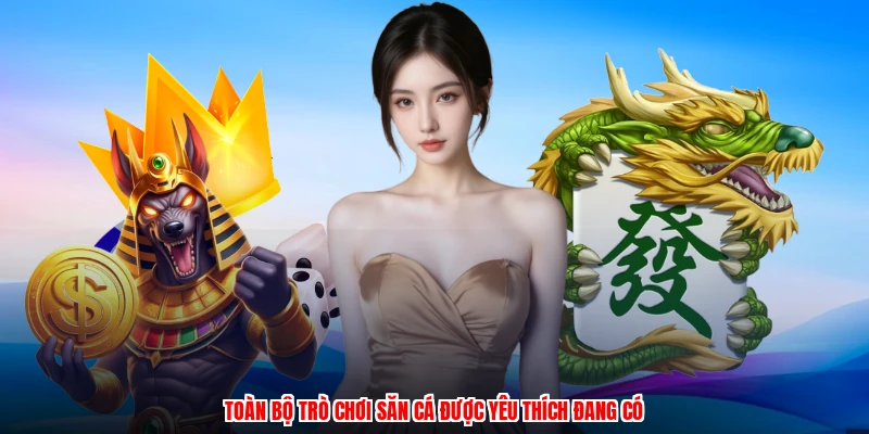 Toàn bộ trò chơi săn cá được yêu thích đang có
