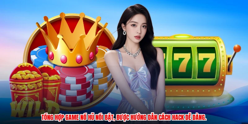 Tổng hợp game nổ hũ nổi bật, được hướng dẫn cách hack dễ dàng.