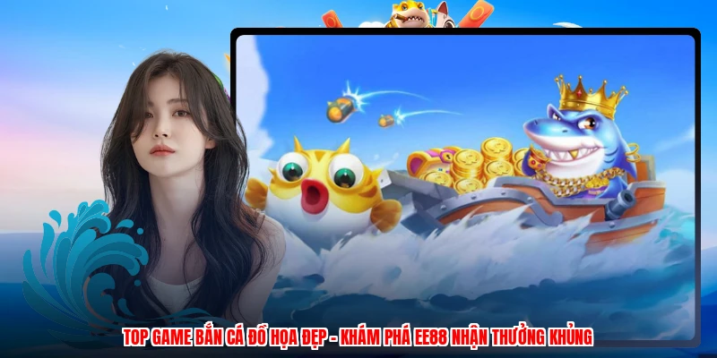 Top Game Bắn Cá Đồ Họa Đẹp - Khám Phá EE88 Nhận Thưởng Khủng
