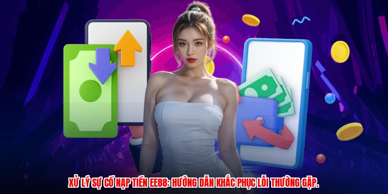 Xử lý sự cố nạp tiền EE88: hướng dẫn khắc phục lỗi thường gặp.